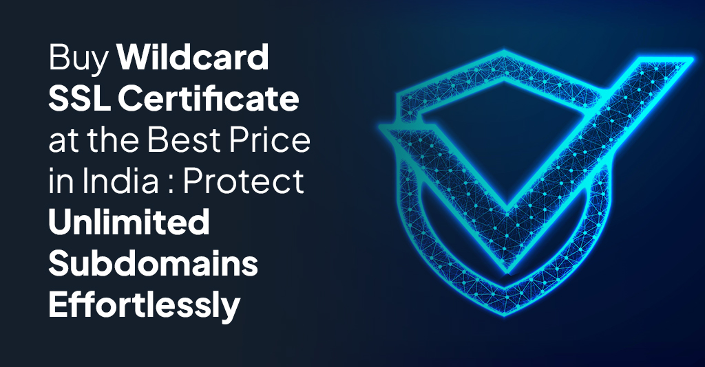 Buy Wildcard SSL Certificate at the Best Price in India: Protect Unlimited Subdomains Effortlessly